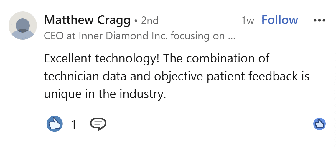 LinkedIn comment from Matthew Cragg, CEO at Inner Diamond Inc.: Excellent technology! The combination of technician data and objective patient feedback is unique in the industry.